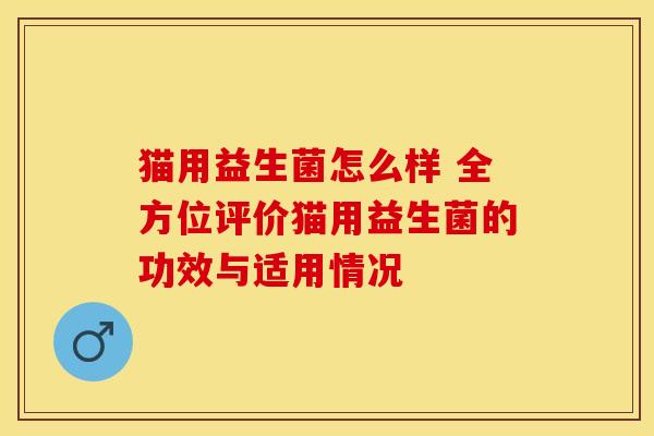 猫用益生菌怎么样 全方位评价猫用益生菌的功效与适用情况