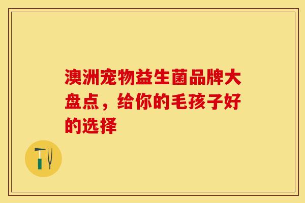 澳洲宠物益生菌品牌大盘点，给你的毛孩子好的选择