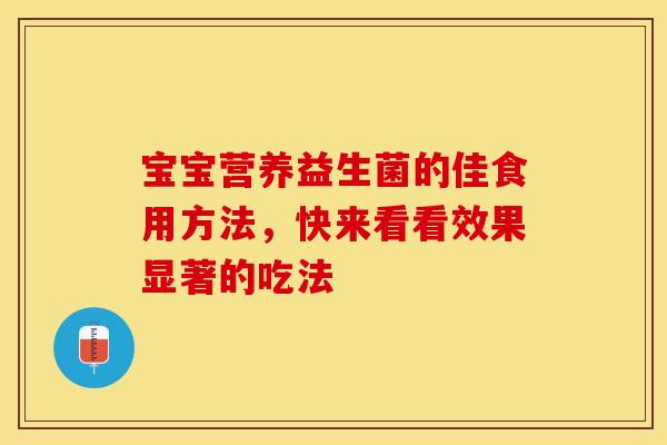 宝宝营养益生菌的佳食用方法，快来看看效果显著的吃法