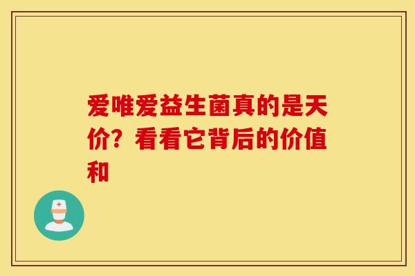 爱唯爱益生菌真的是天价？看看它背后的价值和