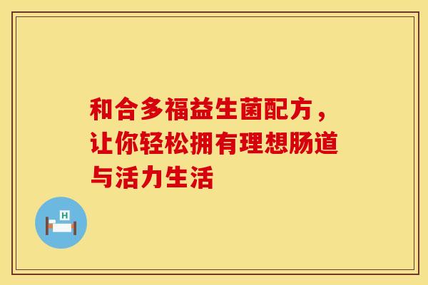 和合多福益生菌配方，让你轻松拥有理想肠道与活力生活