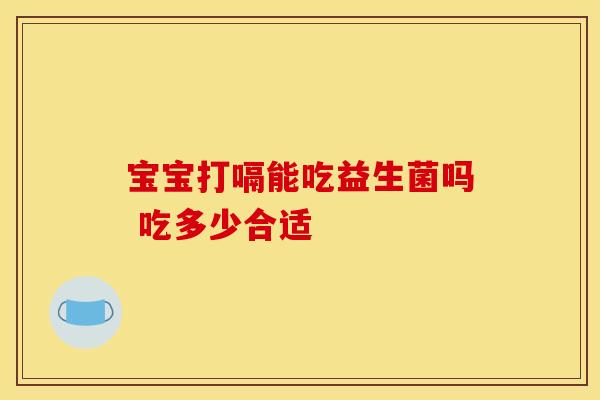 宝宝打嗝能吃益生菌吗 吃多少合适