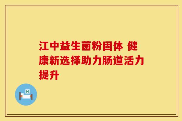 江中益生菌粉固体 健康新选择助力肠道活力提升