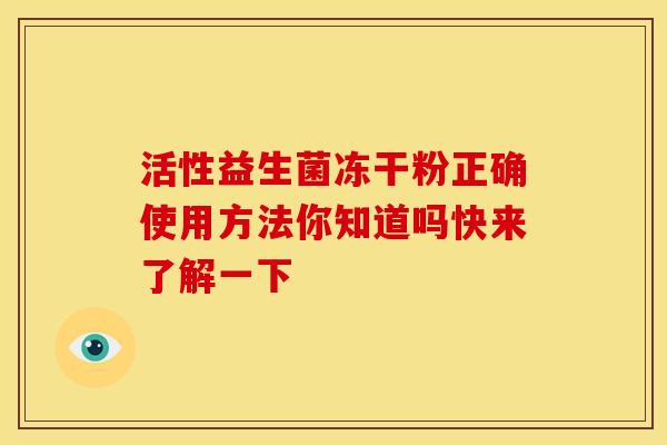 活性益生菌冻干粉正确使用方法你知道吗快来了解一下