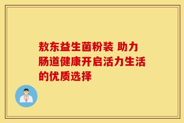 敖东益生菌粉装 助力肠道健康开启活力生活的优质选择