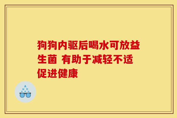狗狗内驱后喝水可放益生菌 有助于减轻不适促进健康