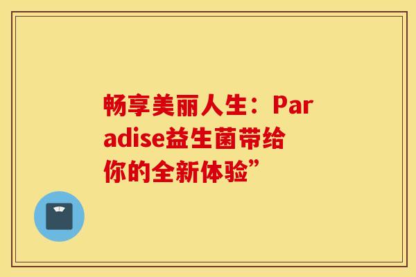 畅享美丽人生：Paradise益生菌带给你的全新体验”