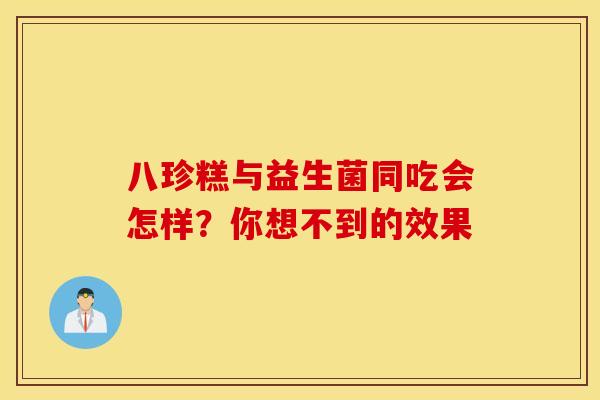 八珍糕与益生菌同吃会怎样？你想不到的效果