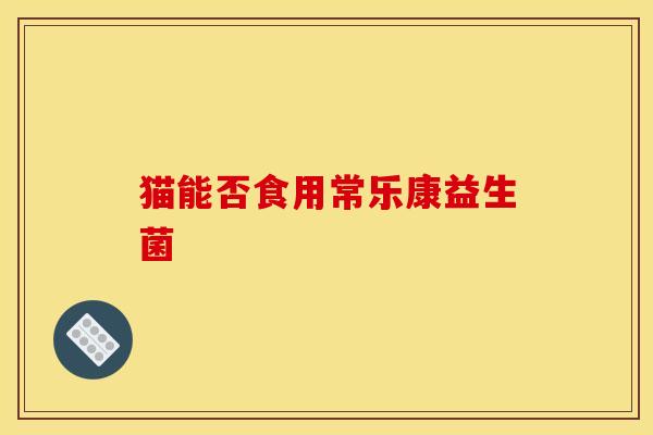 猫能否食用常乐康益生菌