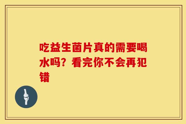 吃益生菌片真的需要喝水吗？看完你不会再犯错