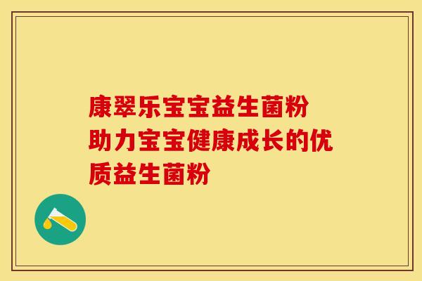 康翠乐宝宝益生菌粉 助力宝宝健康成长的优质益生菌粉