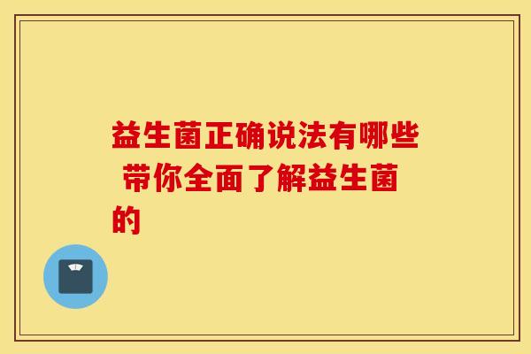 益生菌正确说法有哪些 带你全面了解益生菌的