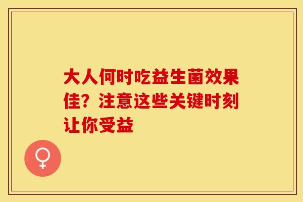 大人何时吃益生菌效果佳？注意这些关键时刻让你受益