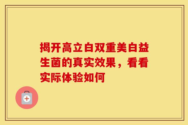 揭开高立白双重美白益生菌的真实效果，看看实际体验如何