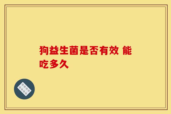 狗益生菌是否有效 能吃多久