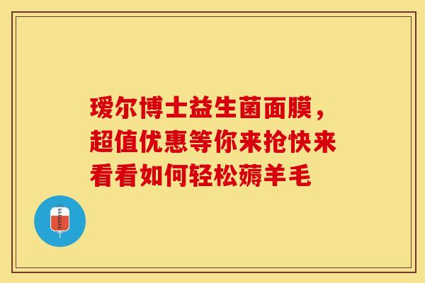 瑷尔博士益生菌面膜，超值优惠等你来抢快来看看如何轻松薅羊毛