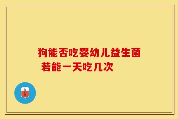 狗能否吃婴幼儿益生菌 若能一天吃几次