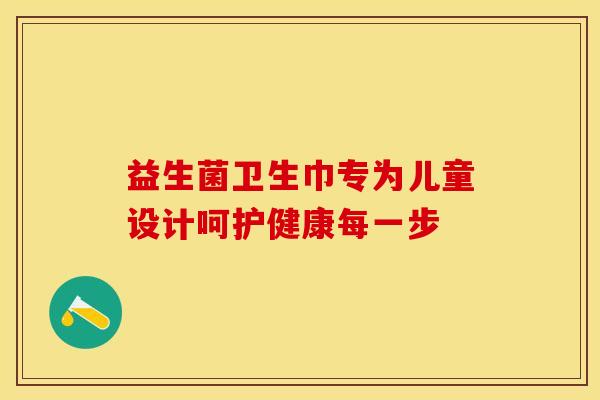 益生菌卫生巾专为儿童设计呵护健康每一步