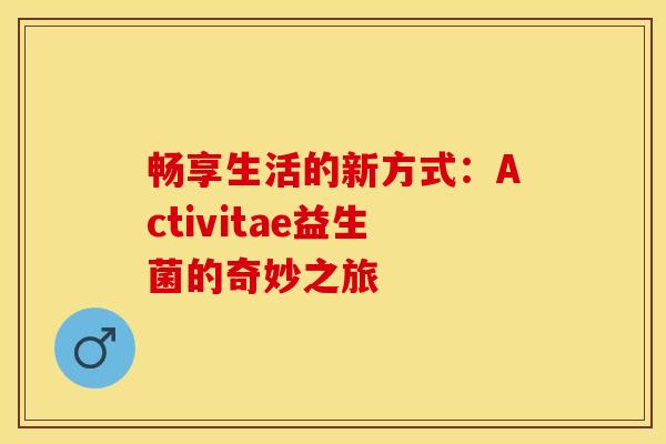 畅享生活的新方式：Activitae益生菌的奇妙之旅