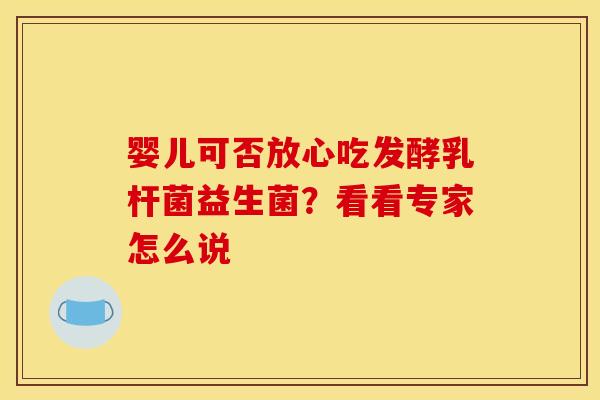婴儿可否放心吃发酵乳杆菌益生菌？看看专家怎么说