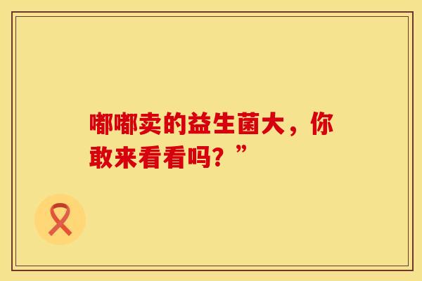 嘟嘟卖的益生菌大，你敢来看看吗？”