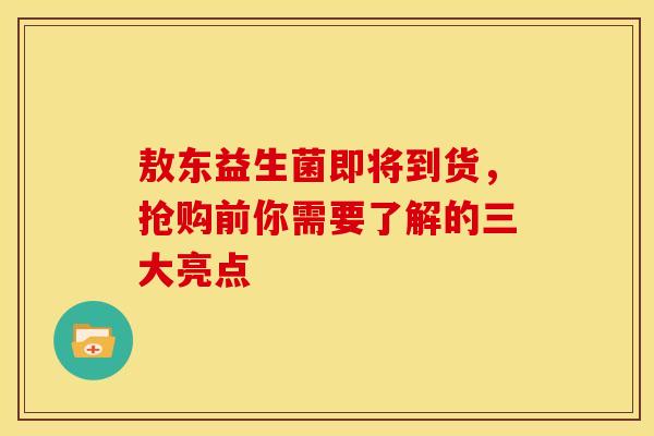 敖东益生菌即将到货，抢购前你需要了解的三大亮点