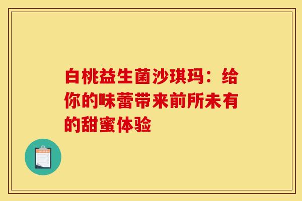 白桃益生菌沙琪玛：给你的味蕾带来前所未有的甜蜜体验