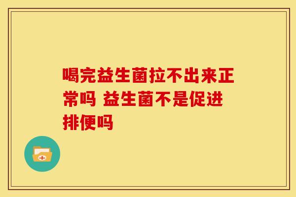 喝完益生菌拉不出来正常吗 益生菌不是促进排便吗
