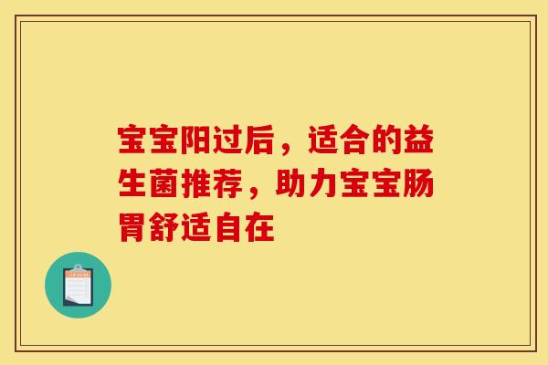 宝宝阳过后，适合的益生菌推荐，助力宝宝肠胃舒适自在