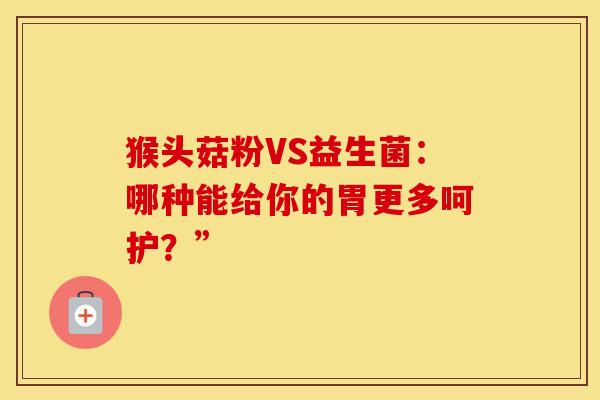 猴头菇粉VS益生菌：哪种能给你的胃更多呵护？”