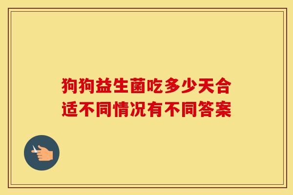 狗狗益生菌吃多少天合适不同情况有不同答案