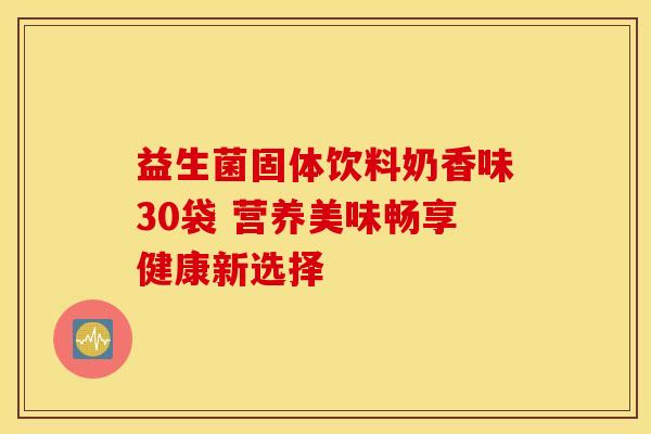 益生菌固体饮料奶香味30袋 营养美味畅享健康新选择