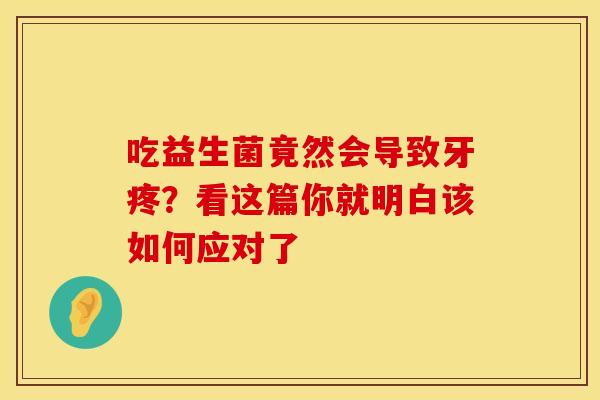吃益生菌竟然会导致牙疼？看这篇你就明白该如何应对了