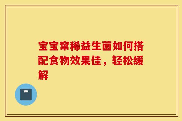 宝宝窜稀益生菌如何搭配食物效果佳，轻松缓解