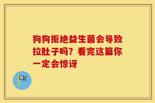 狗狗拒绝益生菌会导致拉肚子吗？看完这篇你一定会惊讶