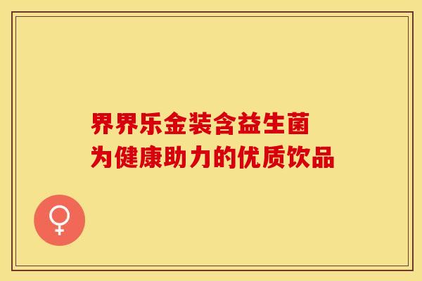 界界乐金装含益生菌 为健康助力的优质饮品