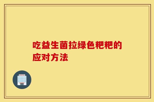 吃益生菌拉绿色粑粑的应对方法