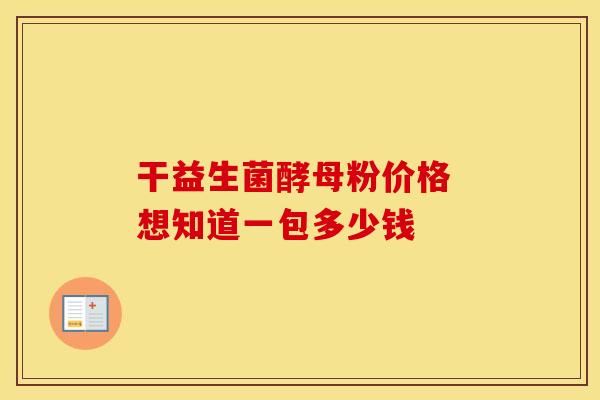 干益生菌酵母粉价格 想知道一包多少钱