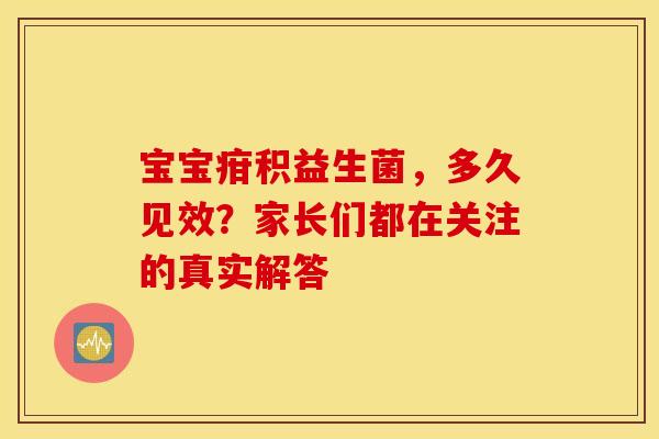 宝宝疳积益生菌，多久见效？家长们都在关注的真实解答