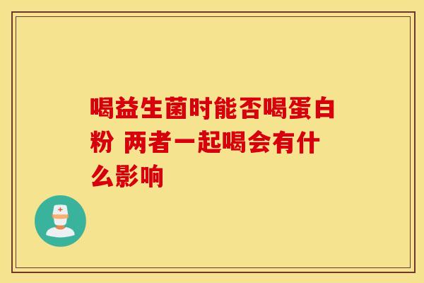 喝益生菌时能否喝蛋白粉 两者一起喝会有什么影响