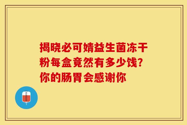 揭晓必可婧益生菌冻干粉每盒竟然有多少饯？你的肠胃会感谢你