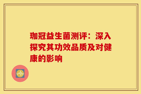 珈冠益生菌测评：深入探究其功效品质及对健康的影响