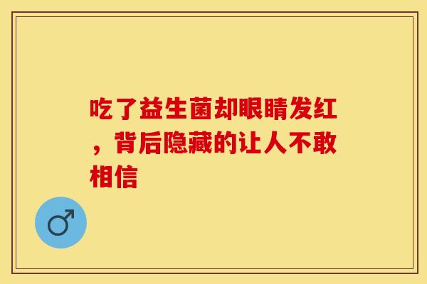 吃了益生菌却眼睛发红，背后隐藏的让人不敢相信