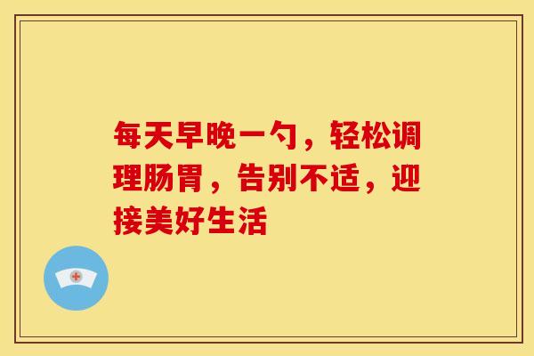 每天早晚一勺，轻松调理肠胃，告别不适，迎接美好生活