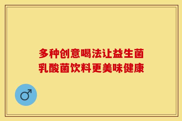 多种创意喝法让益生菌乳酸菌饮料更美味健康