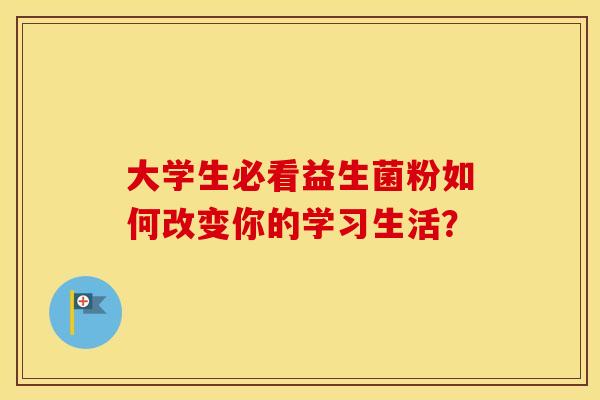 大学生必看益生菌粉如何改变你的学习生活？