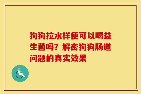 狗狗拉水样便可以喝益生菌吗？解密狗狗肠道问题的真实效果
