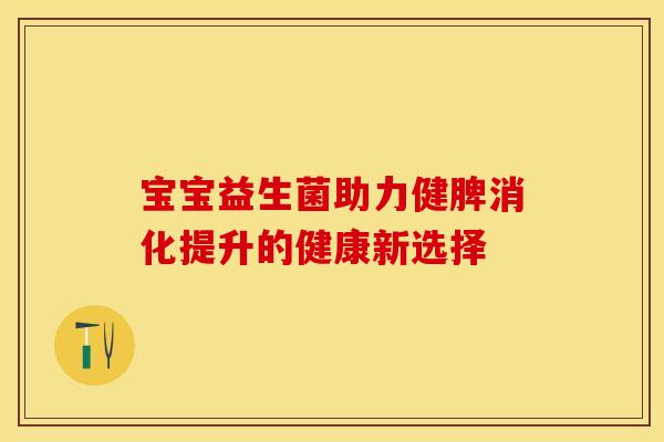 宝宝益生菌助力健脾消化提升的健康新选择
