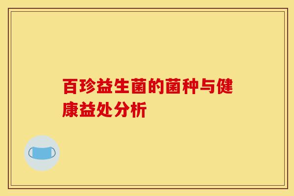 百珍益生菌的菌种与健康益处分析