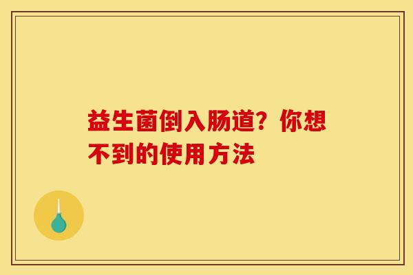 益生菌倒入肠道？你想不到的使用方法